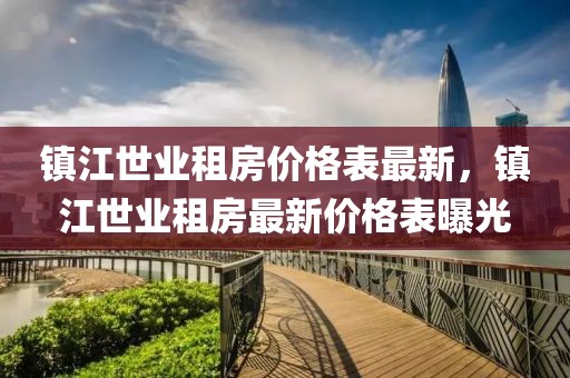 鎮(zhèn)江世業(yè)租房價格表最新，鎮(zhèn)江世業(yè)租房最新價格表曝光