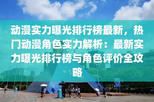 動漫實力曝光排行榜最新，熱門動漫角色實力解析：最新實力曝光排行榜與角色評價全攻略