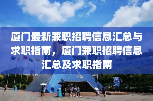 廈門最新兼職招聘信息匯總與求職指南，廈門兼職招聘信息匯總及求職指南