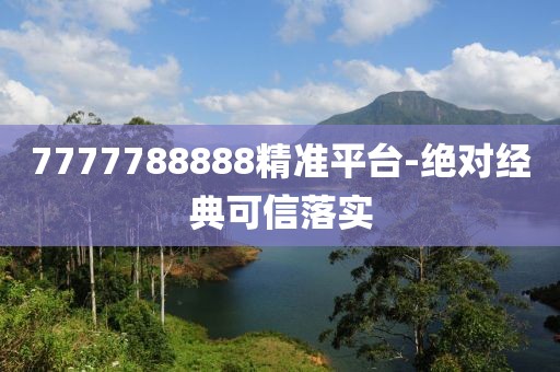 7777788888精準(zhǔn)平臺(tái)-絕對(duì)經(jīng)典可信落實(shí)