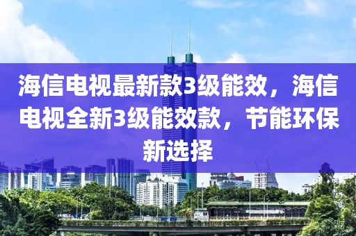 海信電視最新款3級(jí)能效，海信電視全新3級(jí)能效款，節(jié)能環(huán)保新選擇