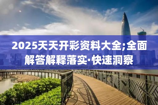 2025天天開(kāi)彩資料大全;全面解答解釋落實(shí)·快速洞察