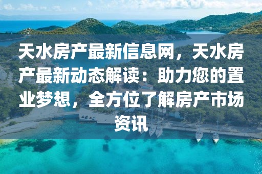 天水房產(chǎn)最新信息網(wǎng)，天水房產(chǎn)最新動態(tài)解讀：助力您的置業(yè)夢想，全方位了解房產(chǎn)市場資訊