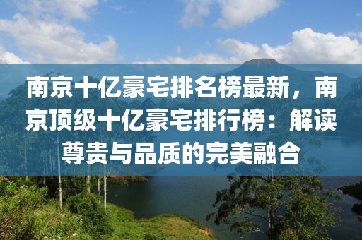 南京十億豪宅排名榜最新，南京頂級(jí)十億豪宅排行榜：解讀尊貴與品質(zhì)的完美融合