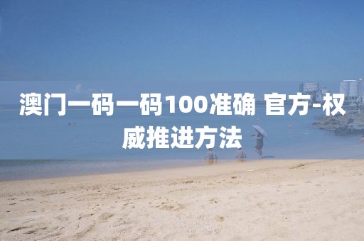 澳門一碼一碼100準確 官方-權(quán)威推進方法