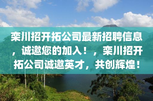 欒川招開拓公司最新招聘信息，誠邀您的加入！，欒川招開拓公司誠邀英才，共創(chuàng)輝煌！