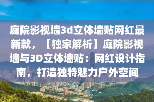 庭院影視墻3d立體墻貼網(wǎng)紅最新款，【獨(dú)家解析】庭院影視墻與3D立體墻貼：網(wǎng)紅設(shè)計指南，打造獨(dú)特魅力戶外空間