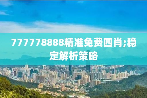 777778888精準(zhǔn)免費(fèi)四肖;穩(wěn)定解析策略