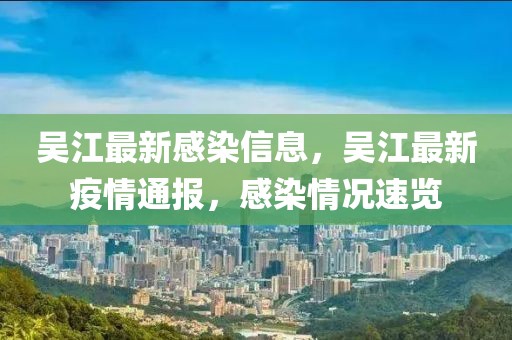 吳江最新感染信息，吳江最新疫情通報(bào)，感染情況速覽