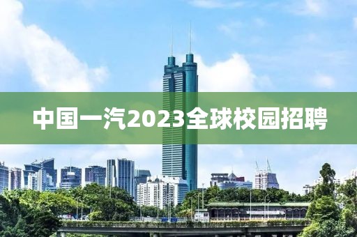 中國一汽2023全球校園招聘