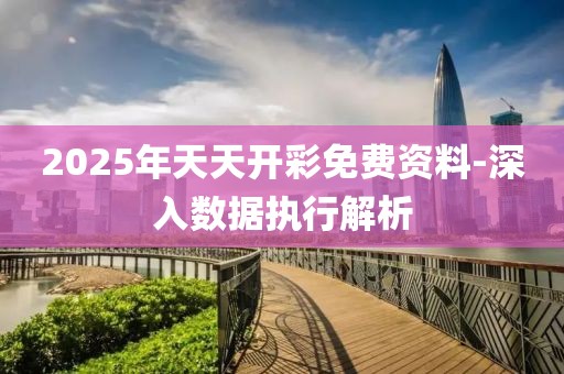 2025年天天開彩免費資料-深入數(shù)據(jù)執(zhí)行解析