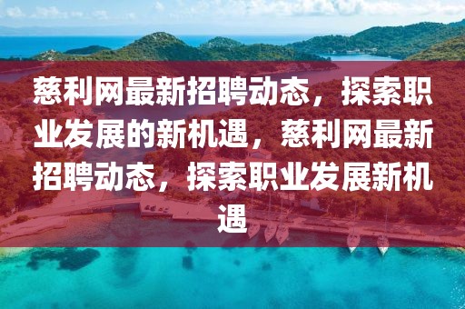 慈利網(wǎng)最新招聘動(dòng)態(tài)，探索職業(yè)發(fā)展的新機(jī)遇，慈利網(wǎng)最新招聘動(dòng)態(tài)，探索職業(yè)發(fā)展新機(jī)遇