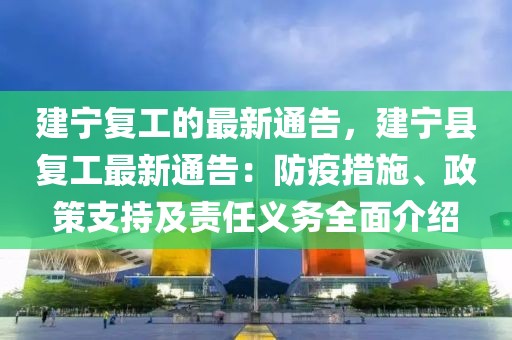 建寧復(fù)工的最新通告，建寧縣復(fù)工最新通告：防疫措施、政策支持及責(zé)任義務(wù)全面介紹