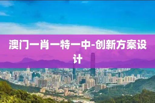 澳門一肖一特一中-創(chuàng)新方案設(shè)計(jì)
