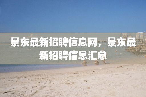 景東最新招聘信息網(wǎng)，景東最新招聘信息匯總