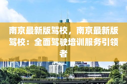 南京最新版駕校，南京最新版駕校：全面駕駛培訓(xùn)服務(wù)引領(lǐng)者