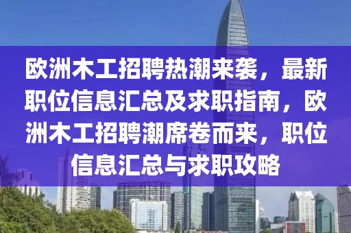 歐洲木工招聘熱潮來襲，最新職位信息匯總及求職指南，歐洲木工招聘潮席卷而來，職位信息匯總與求職攻略