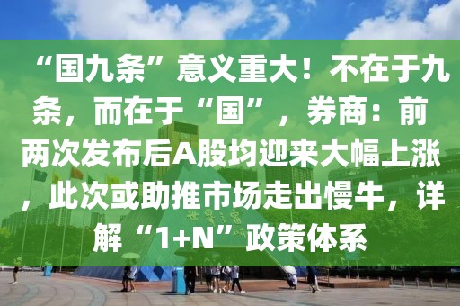 “國九條”意義重大！不在于九條，而在于“國”，券商：前兩次發(fā)布后A股均迎來大幅上漲，此次或助推市場走出慢牛，詳解“1+N”政策體系