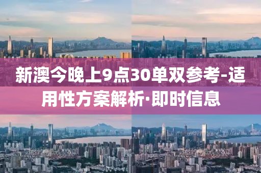 新澳今晚上9點30單雙參考-適用性方案解析·即時信息