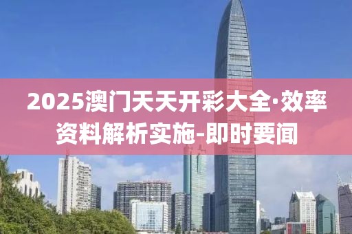 2025澳門天天開彩大全·效率資料解析實施-即時要聞