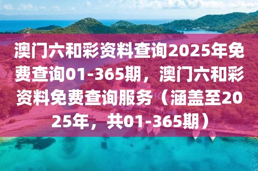 澳門六和彩資料查詢2025年免費查詢01-365期，澳門六和彩資料免費查詢服務（涵蓋至2025年，共01-365期）