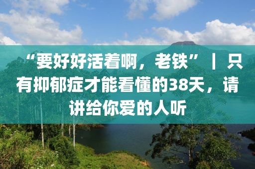 “要好好活著啊，老鐵”｜ 只有抑郁癥才能看懂的38天，請講給你愛的人聽