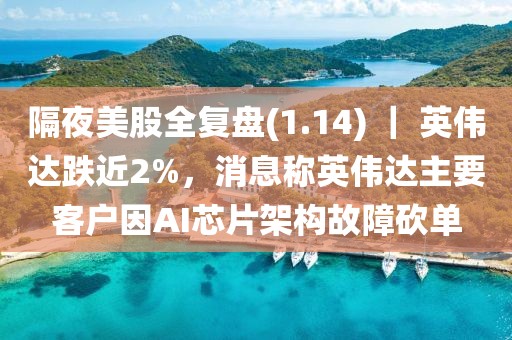 隔夜美股全復(fù)盤(1.14) ｜ 英偉達(dá)跌近2%，消息稱英偉達(dá)主要客戶因AI芯片架構(gòu)故障砍單