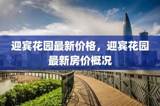 迎賓花園最新價(jià)格，迎賓花園最新房價(jià)概況