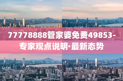 77778888管家婆免費49853-專家觀點說明·最新態(tài)勢