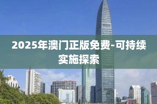 2025年澳門正版免費(fèi)-可持續(xù)實(shí)施探索
