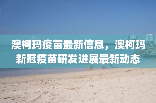 澳柯瑪疫苗最新信息，澳柯瑪新冠疫苗研發(fā)進(jìn)展最新動(dòng)態(tài)