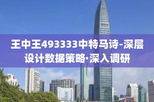 王中王493333中特馬詩-深層設(shè)計(jì)數(shù)據(jù)策略·深入調(diào)研
