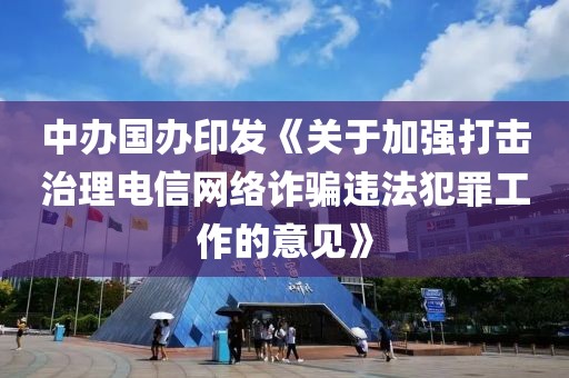 中辦國(guó)辦印發(fā)《關(guān)于加強(qiáng)打擊治理電信網(wǎng)絡(luò)詐騙違法犯罪工作的意見(jiàn)》