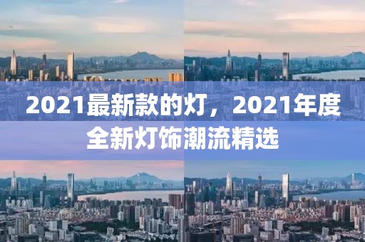 2021最新款的燈，2021年度全新燈飾潮流精選