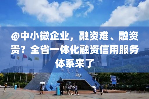 @中小微企業(yè)，融資難、融資貴？全省一體化融資信用服務(wù)體系來了