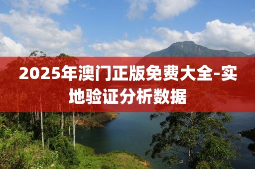2025年澳門正版免費(fèi)大全-實(shí)地驗(yàn)證分析數(shù)據(jù)