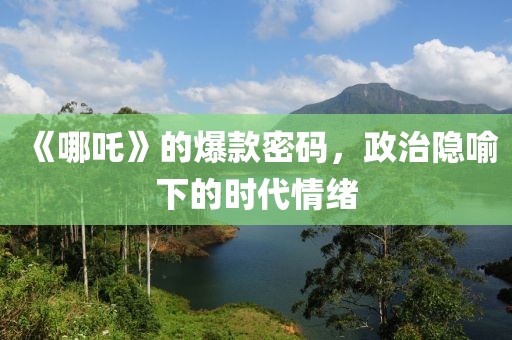 《哪吒》的爆款密碼，政治隱喻下的時(shí)代情緒