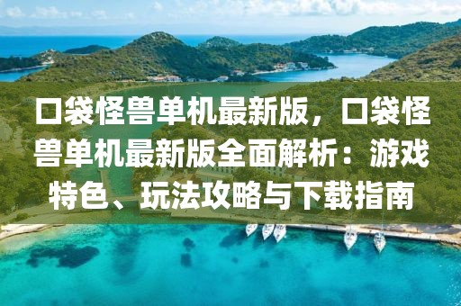 口袋怪獸單機最新版，口袋怪獸單機最新版全面解析：游戲特色、玩法攻略與下載指南