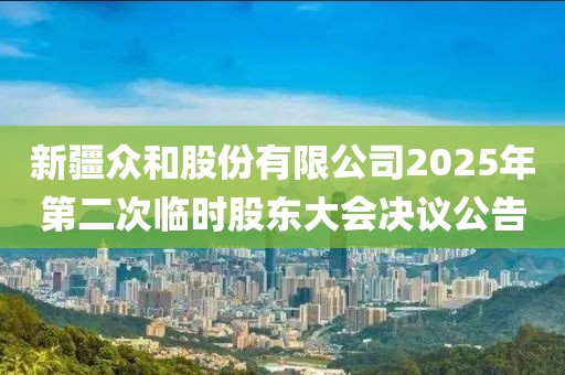 新疆眾和股份有限公司2025年第二次臨時(shí)股東大會(huì)決議公告