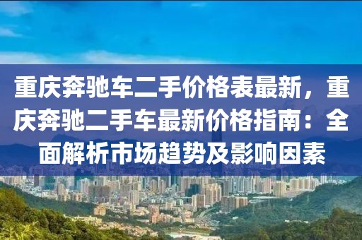 重慶奔馳車二手價格表最新，重慶奔馳二手車最新價格指南：全面解析市場趨勢及影響因素
