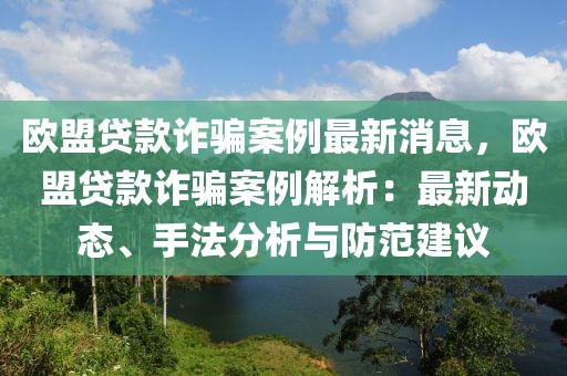 歐盟貸款詐騙案例最新消息，歐盟貸款詐騙案例解析：最新動態(tài)、手法分析與防范建議