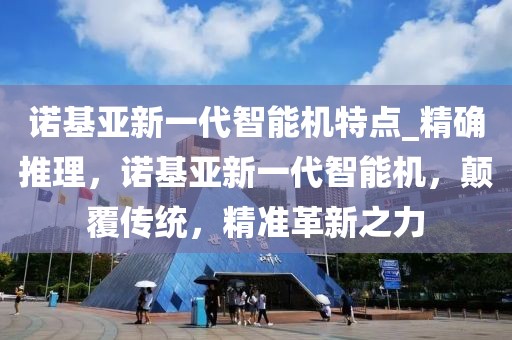 諾基亞新一代智能機(jī)特點(diǎn)_精確推理，諾基亞新一代智能機(jī)，顛覆傳統(tǒng)，精準(zhǔn)革新之力