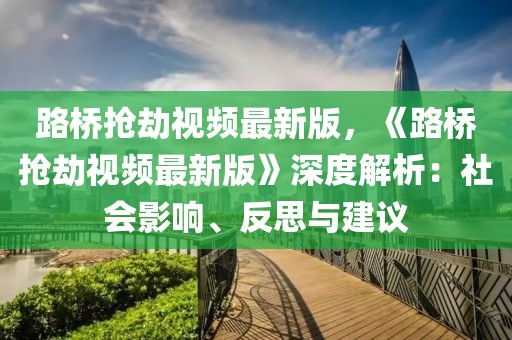 路橋搶劫視頻最新版，《路橋搶劫視頻最新版》深度解析：社會影響、反思與建議