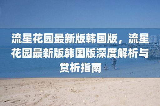 流星花園最新版韓國(guó)版，流星花園最新版韓國(guó)版深度解析與賞析指南