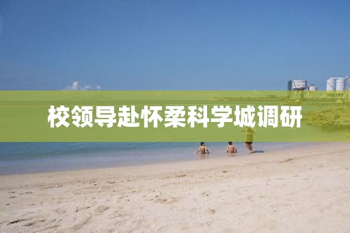 校領(lǐng)導(dǎo)赴懷柔科學(xué)城調(diào)研