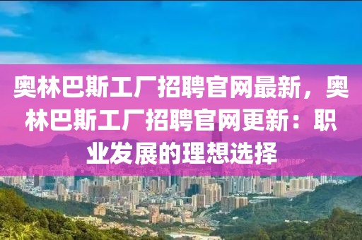 奧林巴斯工廠招聘官網(wǎng)最新，奧林巴斯工廠招聘官網(wǎng)更新：職業(yè)發(fā)展的理想選擇