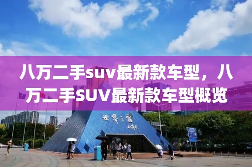 八萬二手suv最新款車型，八萬二手SUV最新款車型概覽