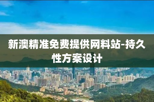新澳精準(zhǔn)免費(fèi)提供網(wǎng)料站-持久性方案設(shè)計(jì)