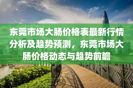 東莞市場大腸價格表最新行情分析及趨勢預(yù)測，東莞市場大腸價格動態(tài)與趨勢前瞻
