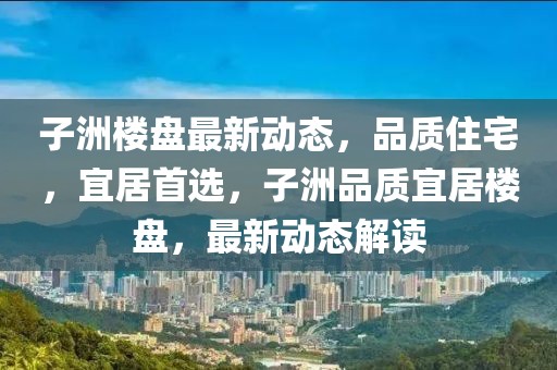 子洲樓盤最新動(dòng)態(tài)，品質(zhì)住宅，宜居首選，子洲品質(zhì)宜居樓盤，最新動(dòng)態(tài)解讀